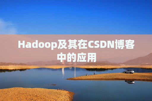 Hadoop及其在CSDN博客中的应用 Hadoop及其在CSDN博客中的应用